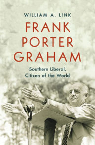 Title: Frank Porter Graham: Southern Liberal, Citizen of the World, Author: William A. Link