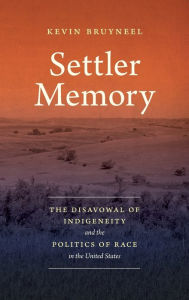 Title: Settler Memory: The Disavowal of Indigeneity and the Politics of Race in the United States, Author: Kevin Bruyneel