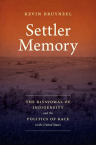 Title: Settler Memory: The Disavowal of Indigeneity and the Politics of Race in the United States, Author: Kevin Bruyneel