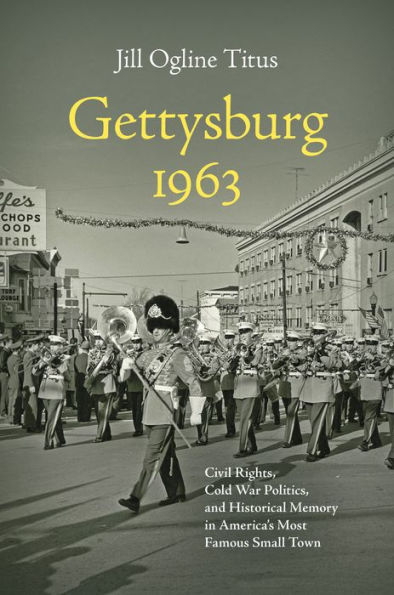 Gettysburg 1963: Civil Rights, Cold War Politics, and Historical Memory America's Most Famous Small Town