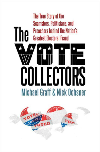 the Vote Collectors: True Story of Scamsters, Politicians, and Preachers behind Nation's Greatest Electoral Fraud