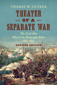 Title: Theater of a Separate War: The Civil War West of the Mississippi River, 1861-1865, Author: Thomas W. Cutrer
