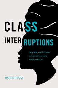 Title: Class Interruptions: Inequality and Division in African Diasporic Women's Fiction, Author: Robin Brooks