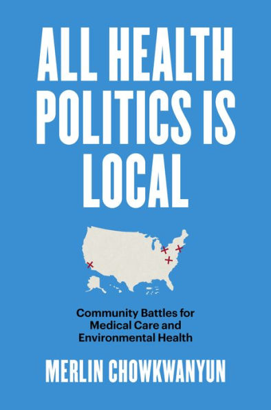 All Health Politics Is Local: Community Battles for Medical Care and Environmental