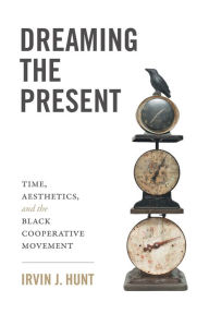 Free ebook downloads to ipad Dreaming the Present: Time, Aesthetics, and the Black Cooperative Movement PDF by Irvin J. Hunt English version