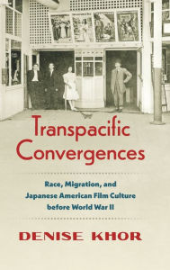 Title: Transpacific Convergences: Race, Migration, and Japanese American Film Culture before World War II, Author: Denise Khor