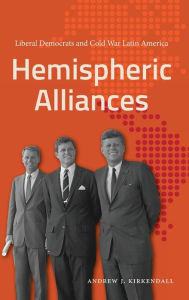 Title: Hemispheric Alliances: Liberal Democrats and Cold War Latin America, Author: Andrew J. Kirkendall