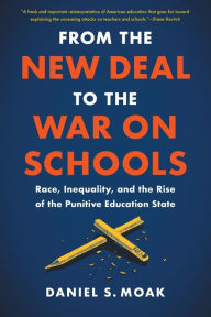 Title: From the New Deal to the War on Schools: Race, Inequality, and the Rise of the Punitive Education State, Author: Daniel S. Moak