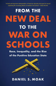 Title: From the New Deal to the War on Schools: Race, Inequality, and the Rise of the Punitive Education State, Author: Daniel S. Moak