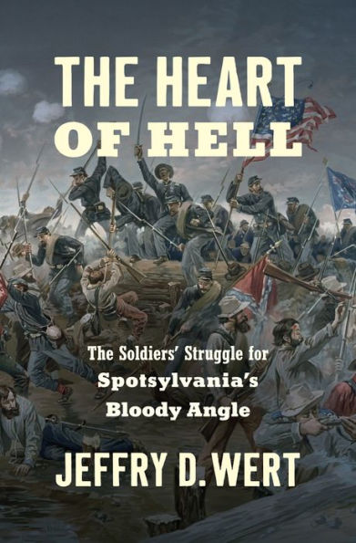 The Heart of Hell: The Soldiers' Struggle for Spotsylvania's Bloody Angle