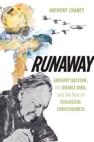 Title: Runaway: Gregory Bateson, the Double Bind, and the Rise of Ecological Consciousness, Author: Anthony Chaney