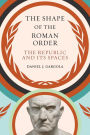 The Shape of the Roman Order: The Republic and Its Spaces