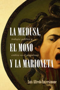 Title: La medusa, el mono y la marioneta: Teología política y erótica en el peronismo, Author: Luis Alfredo Intersimone