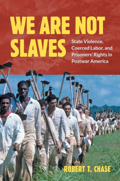 We Are Not Slaves: State Violence, Coerced Labor, and Prisoners' Rights Postwar America