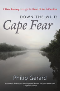 Title: Down the Wild Cape Fear: A River Journey through the Heart of North Carolina, Author: Philip Gerard