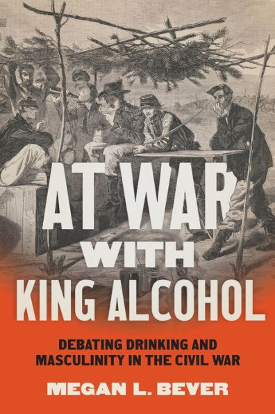 At War with King Alcohol: Debating Drinking and Masculinity the Civil