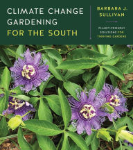 Title: Climate Change Gardening for the South: Planet-Friendly Solutions for Thriving Gardens, Author: Barbara J. Sullivan