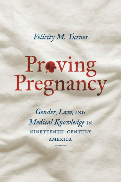 Proving Pregnancy: Gender, Law, and Medical Knowledge Nineteenth-Century America