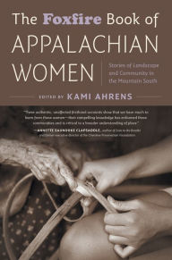 Title: The Foxfire Book of Appalachian Women: Stories of Landscape and Community in the Mountain South, Author: Kami Ahrens