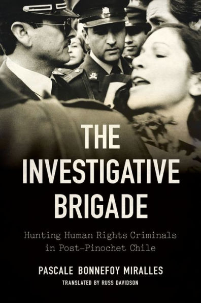 The Investigative Brigade: Hunting Human Rights Criminals Post-Pinochet Chile