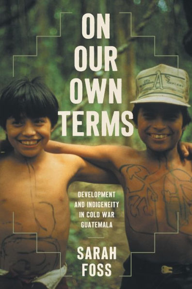 On Our Own Terms: Development and Indigeneity Cold War Guatemala