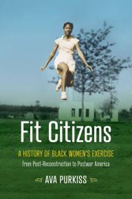 Title: Fit Citizens: A History of Black Women's Exercise from Post-Reconstruction to Postwar America, Author: Ava Purkiss