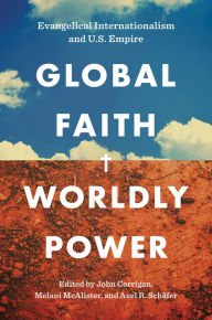 Title: Global Faith, Worldly Power: Evangelical Internationalism and U.S. Empire, Author: John Corrigan