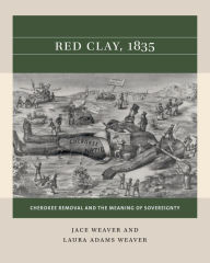 Title: Red Clay, 1835: Cherokee Removal and the Meaning of Sovereignty, Author: Jace Weaver