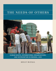 Title: The Needs of Others: Human Rights, International Organizations, and Intervention in Rwanda, 1994, Author: Kelly McFall