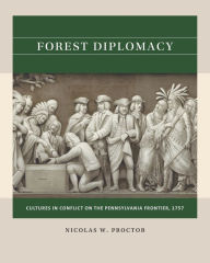 Title: Forest Diplomacy: Cultures in Conflict on the Pennsylvania Frontier, 1757, Author: Nicolas W. Proctor