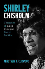 Google book downloader for iphone Shirley Chisholm: Champion of Black Feminist Power Politics  by Anastasia C. Curwood, Anastasia C. Curwood 9781469671178