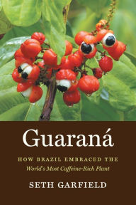 Title: Guaraná: How Brazil Embraced the World's Most Caffeine-Rich Plant, Author: Seth Garfield