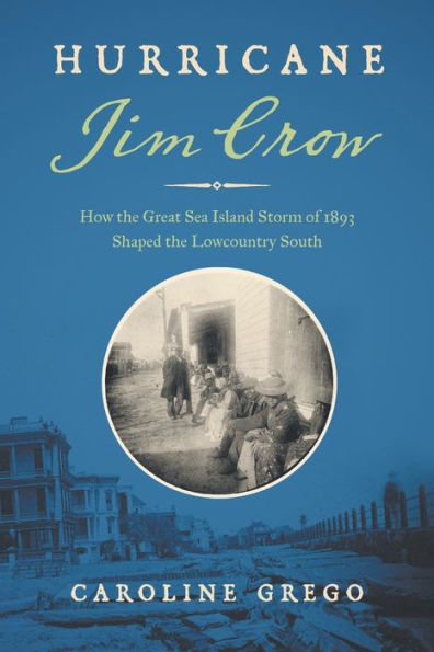 Hurricane Jim Crow: How the Great Sea Island Storm of 1893 Shaped Lowcountry South
