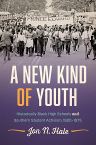 Title: A New Kind of Youth: Historically Black High Schools and Southern Student Activism, 1920-1975, Author: Jon N. Hale