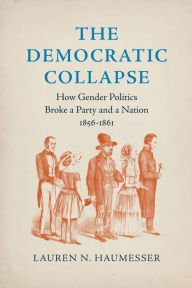 Free download books isbn number The Democratic Collapse: How Gender Politics Broke a Party and a Nation, 1856-1861 by Lauren N. Haumesser, Lauren N. Haumesser ePub English version