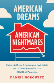 Title: American Dreams, American Nightmares: Culture and Crisis in Residential Real Estate from the Great Recession to the COVID-19 Pandemic, Author: Daniel Horowitz
