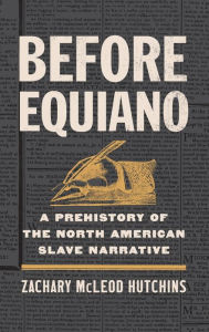 Title: Before Equiano: A Prehistory of the North American Slave Narrative, Author: Zachary McLeod Hutchins