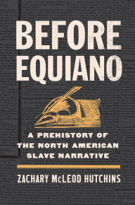 Title: Before Equiano: A Prehistory of the North American Slave Narrative, Author: Zachary McLeod Hutchins