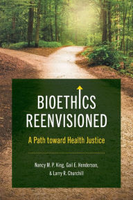 Title: Bioethics Reenvisioned: A Path toward Health Justice, Author: Nancy M. P. King