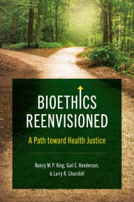 Title: Bioethics Reenvisioned: A Path toward Health Justice, Author: Nancy M. P. King