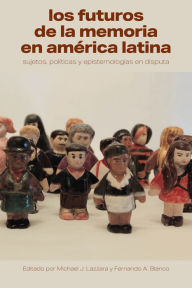 Title: Los futuros de la memoria en América Latina: Sujetos, políticas y epistemologías en disputa, Author: Michael J. Lazzara