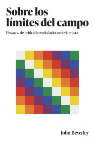 Title: Sobre los límites del campo: Ensayos de crítica literaria latinoamericanista, Author: John Beverley