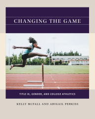 Title: Changing the Game: Title IX, Gender, and College Athletics, Author: Kelly McFall