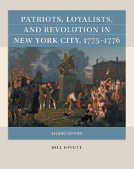 Title: Patriots, Loyalists, and Revolution in New York City, 1775-1776, Author: Bill Offutt