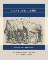 Title: Kentucky, 1861: Loyalty, State, and Nation, Author: Nicolas W. Proctor