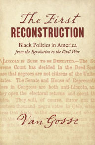 Title: The First Reconstruction: Black Politics in America from the Revolution to the Civil War, Author: Van Gosse