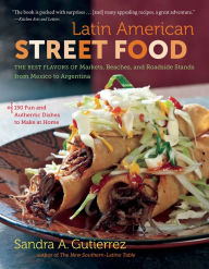 Title: Latin American Street Food: The Best Flavors of Markets, Beaches, and Roadside Stands from Mexico to Argentina, Author: Sandra A. Gutierrez