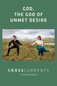 Title: CrossCurrents: God, The God of Unmet Desire: Volume 72, Number 1, March 2022, Author: Zisl Zisl