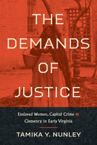 The Demands of Justice: Enslaved Women, Capital Crime, and Clemency in Early Virginia