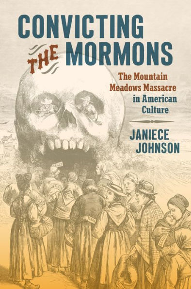 Convicting the Mormons: The Mountain Meadows Massacre in American Culture